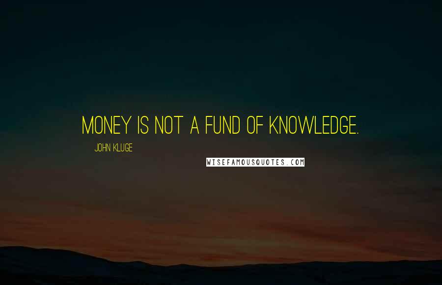 John Kluge Quotes: Money is not a fund of knowledge.