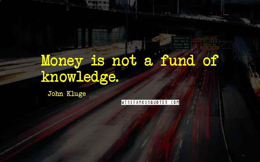 John Kluge Quotes: Money is not a fund of knowledge.