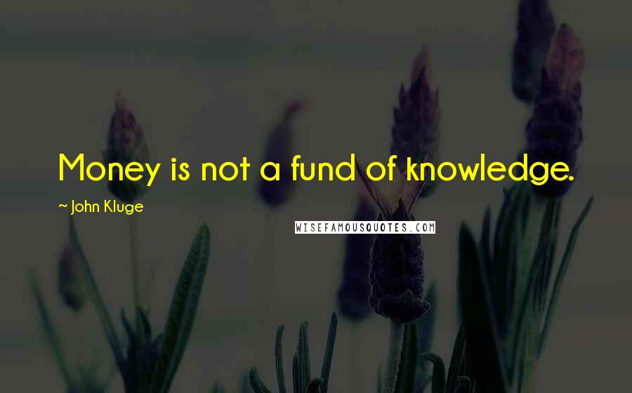 John Kluge Quotes: Money is not a fund of knowledge.