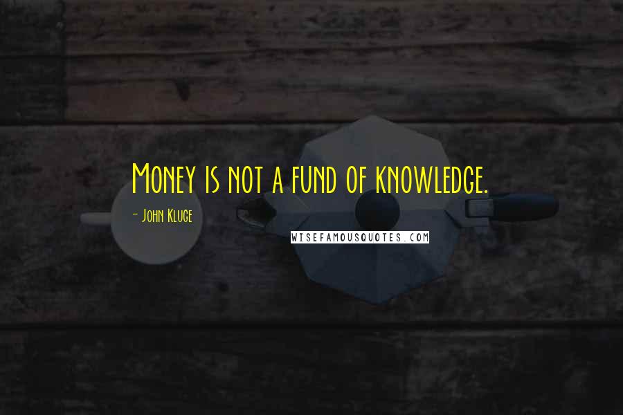 John Kluge Quotes: Money is not a fund of knowledge.