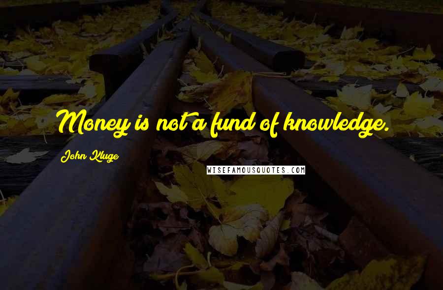 John Kluge Quotes: Money is not a fund of knowledge.