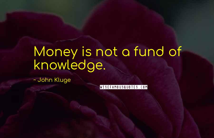 John Kluge Quotes: Money is not a fund of knowledge.