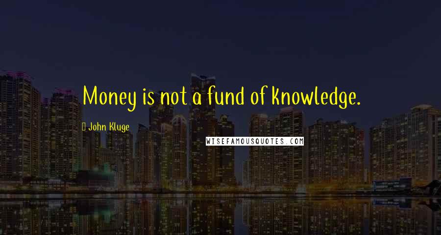 John Kluge Quotes: Money is not a fund of knowledge.