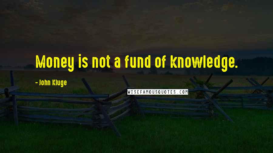 John Kluge Quotes: Money is not a fund of knowledge.