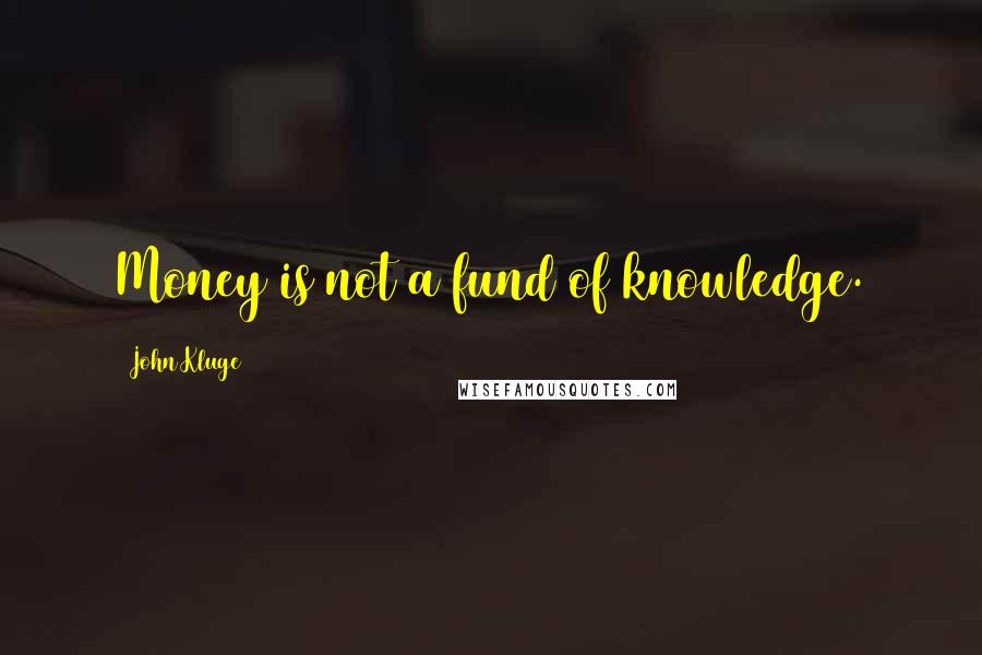 John Kluge Quotes: Money is not a fund of knowledge.