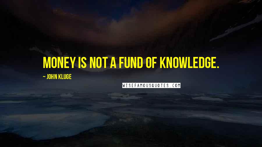 John Kluge Quotes: Money is not a fund of knowledge.