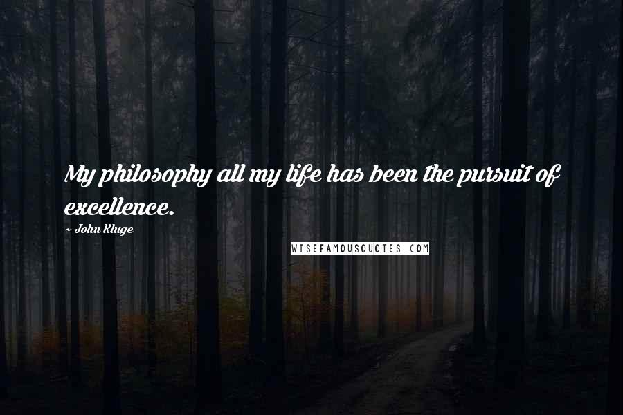 John Kluge Quotes: My philosophy all my life has been the pursuit of excellence.