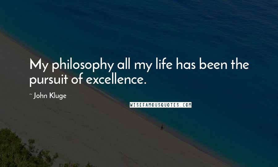 John Kluge Quotes: My philosophy all my life has been the pursuit of excellence.