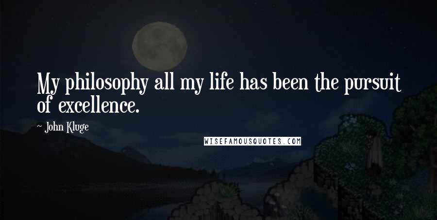 John Kluge Quotes: My philosophy all my life has been the pursuit of excellence.