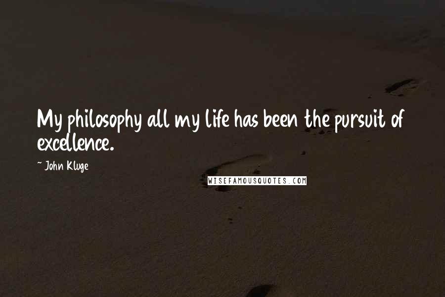 John Kluge Quotes: My philosophy all my life has been the pursuit of excellence.