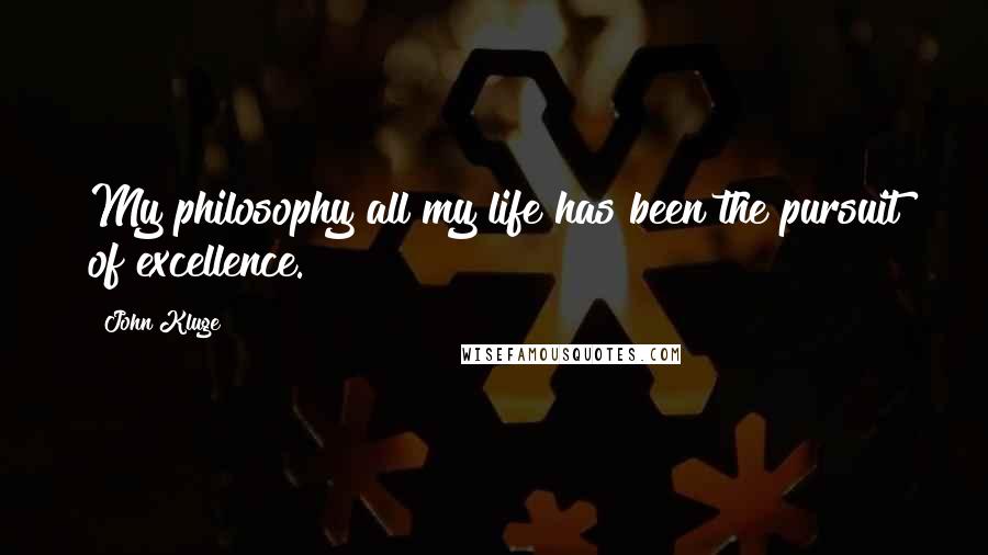 John Kluge Quotes: My philosophy all my life has been the pursuit of excellence.