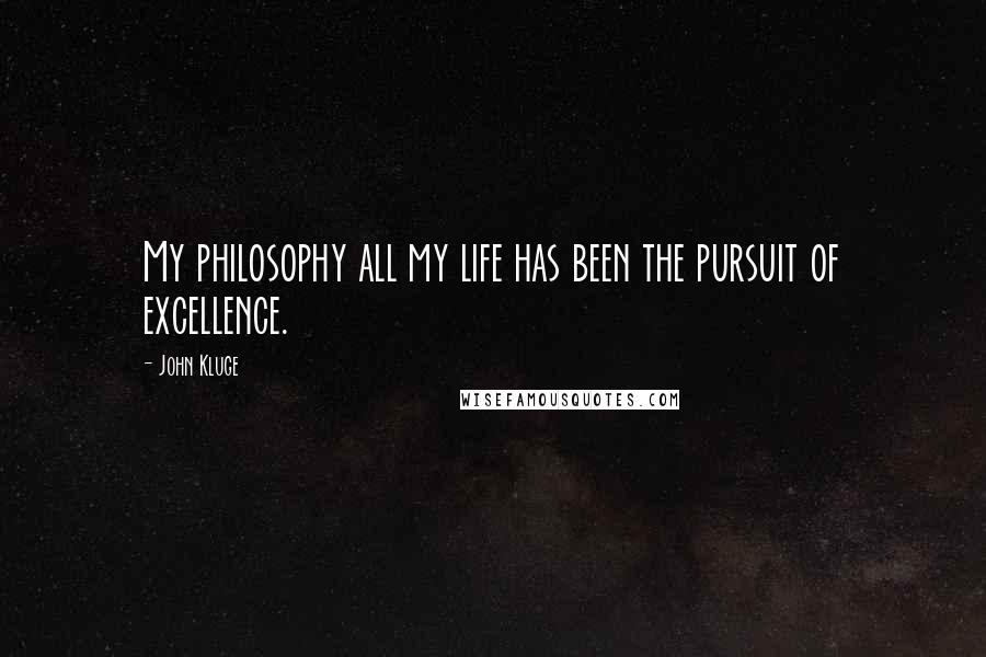 John Kluge Quotes: My philosophy all my life has been the pursuit of excellence.