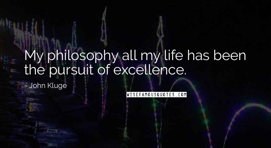 John Kluge Quotes: My philosophy all my life has been the pursuit of excellence.
