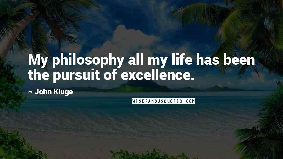 John Kluge Quotes: My philosophy all my life has been the pursuit of excellence.