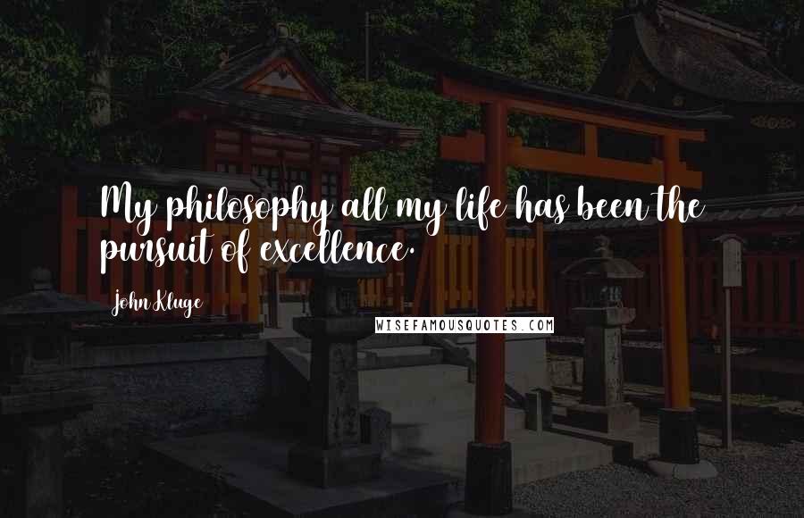 John Kluge Quotes: My philosophy all my life has been the pursuit of excellence.