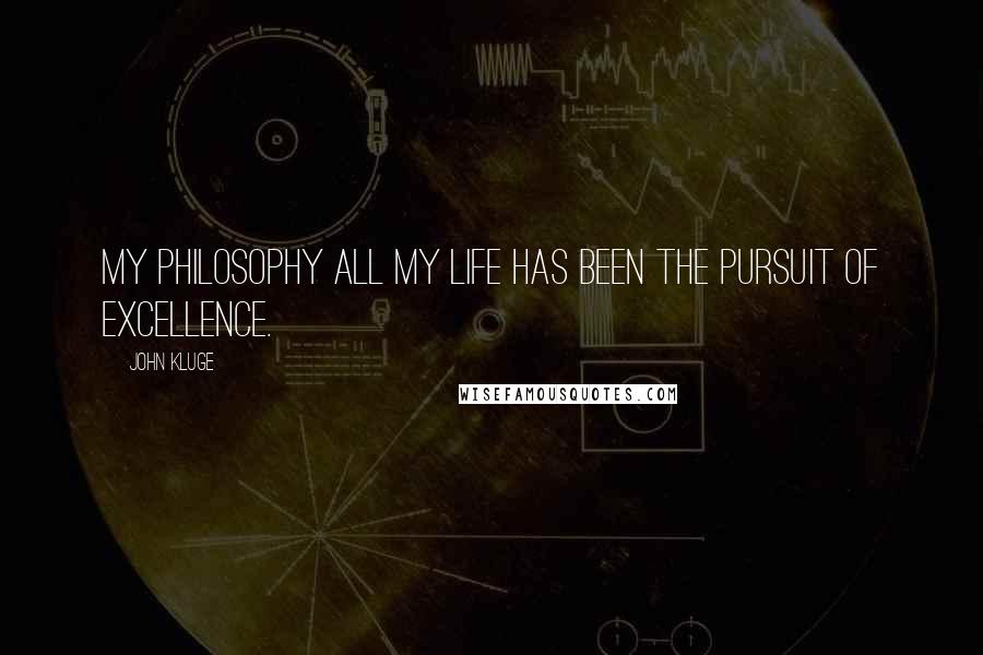 John Kluge Quotes: My philosophy all my life has been the pursuit of excellence.