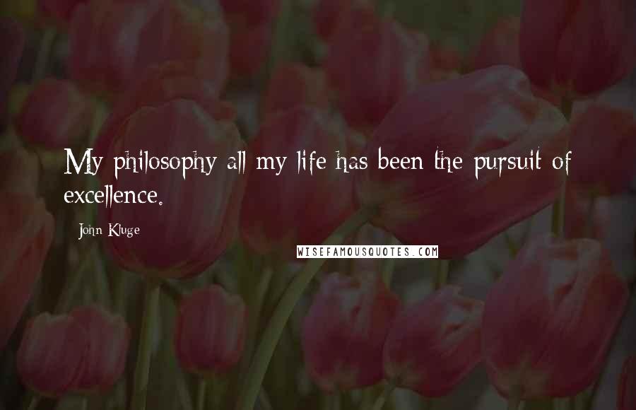 John Kluge Quotes: My philosophy all my life has been the pursuit of excellence.