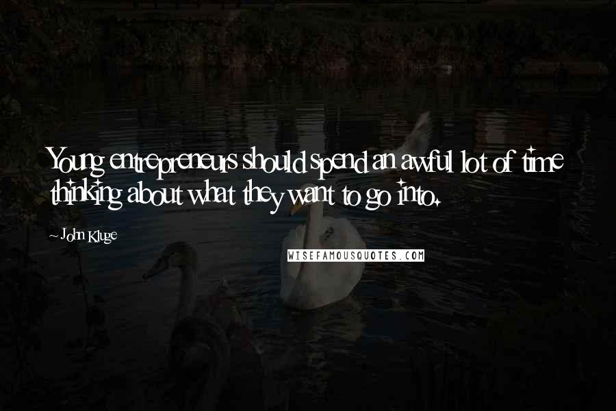 John Kluge Quotes: Young entrepreneurs should spend an awful lot of time thinking about what they want to go into.