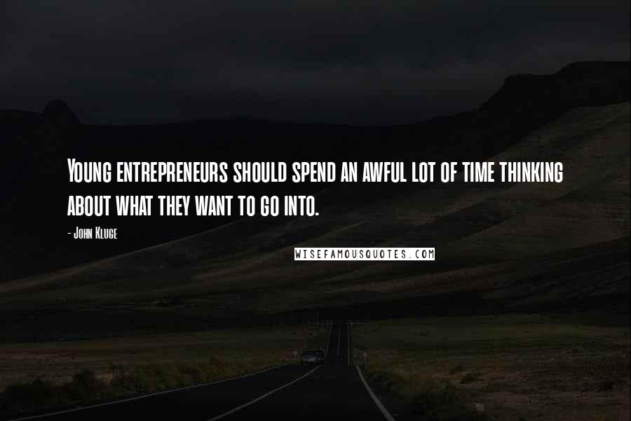 John Kluge Quotes: Young entrepreneurs should spend an awful lot of time thinking about what they want to go into.