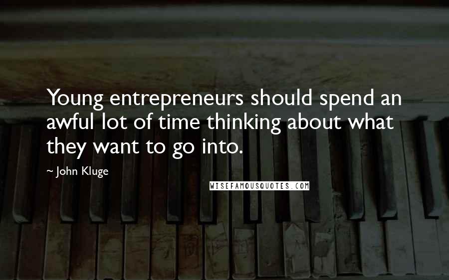 John Kluge Quotes: Young entrepreneurs should spend an awful lot of time thinking about what they want to go into.