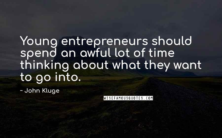 John Kluge Quotes: Young entrepreneurs should spend an awful lot of time thinking about what they want to go into.