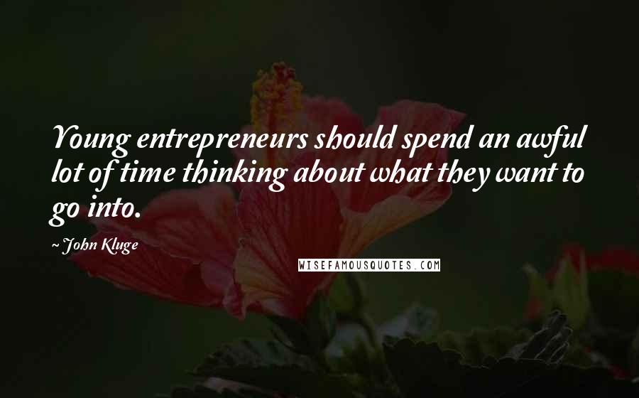 John Kluge Quotes: Young entrepreneurs should spend an awful lot of time thinking about what they want to go into.