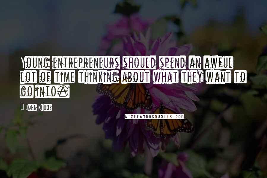 John Kluge Quotes: Young entrepreneurs should spend an awful lot of time thinking about what they want to go into.