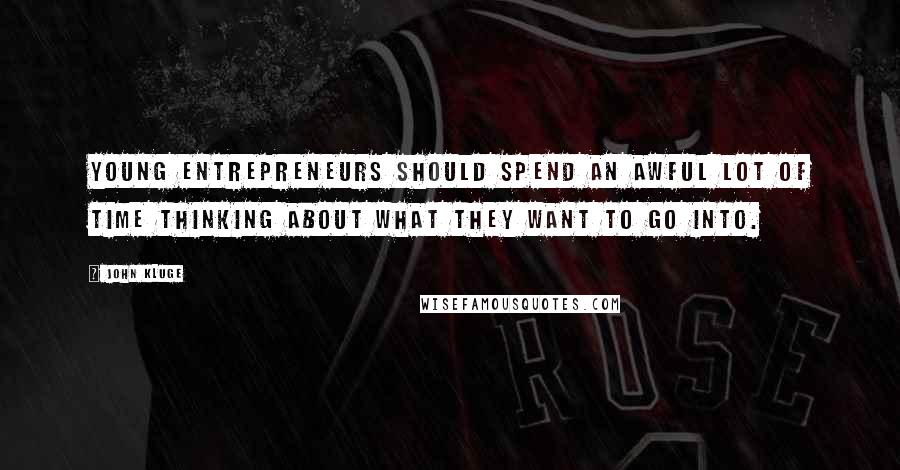 John Kluge Quotes: Young entrepreneurs should spend an awful lot of time thinking about what they want to go into.