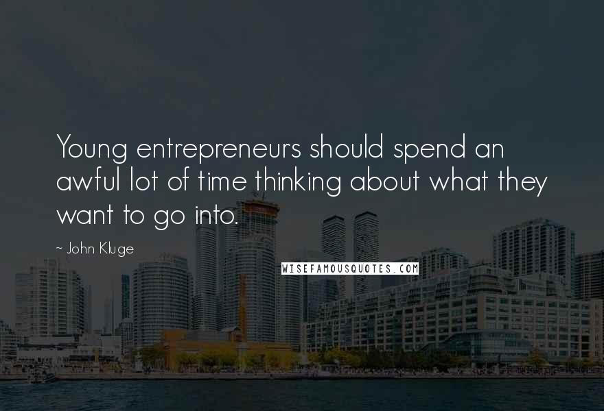 John Kluge Quotes: Young entrepreneurs should spend an awful lot of time thinking about what they want to go into.