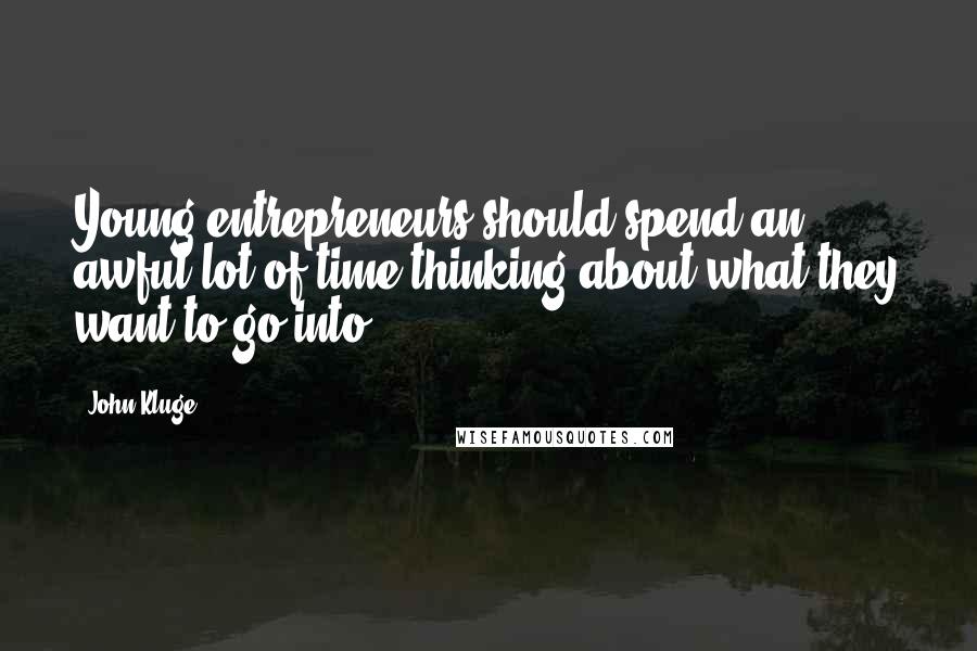 John Kluge Quotes: Young entrepreneurs should spend an awful lot of time thinking about what they want to go into.