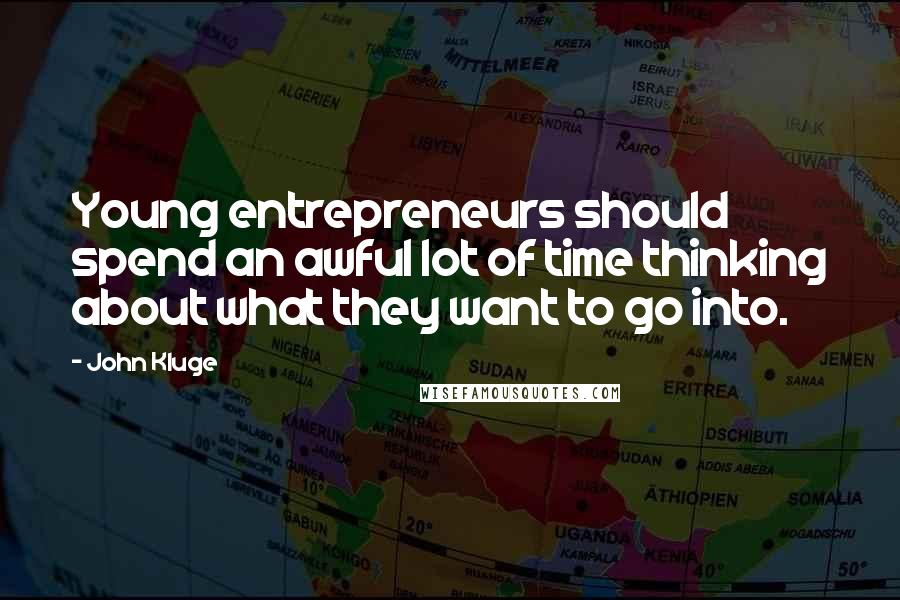 John Kluge Quotes: Young entrepreneurs should spend an awful lot of time thinking about what they want to go into.