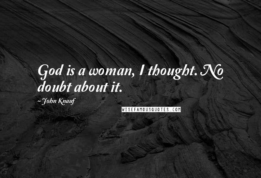 John Knauf Quotes: God is a woman, I thought. No doubt about it.