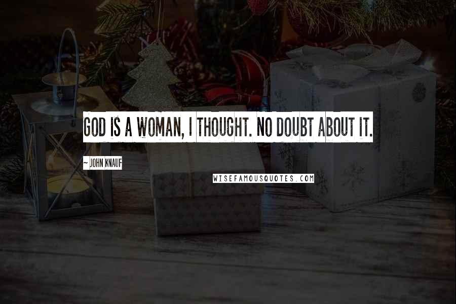 John Knauf Quotes: God is a woman, I thought. No doubt about it.