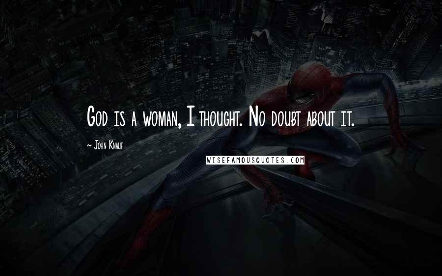 John Knauf Quotes: God is a woman, I thought. No doubt about it.