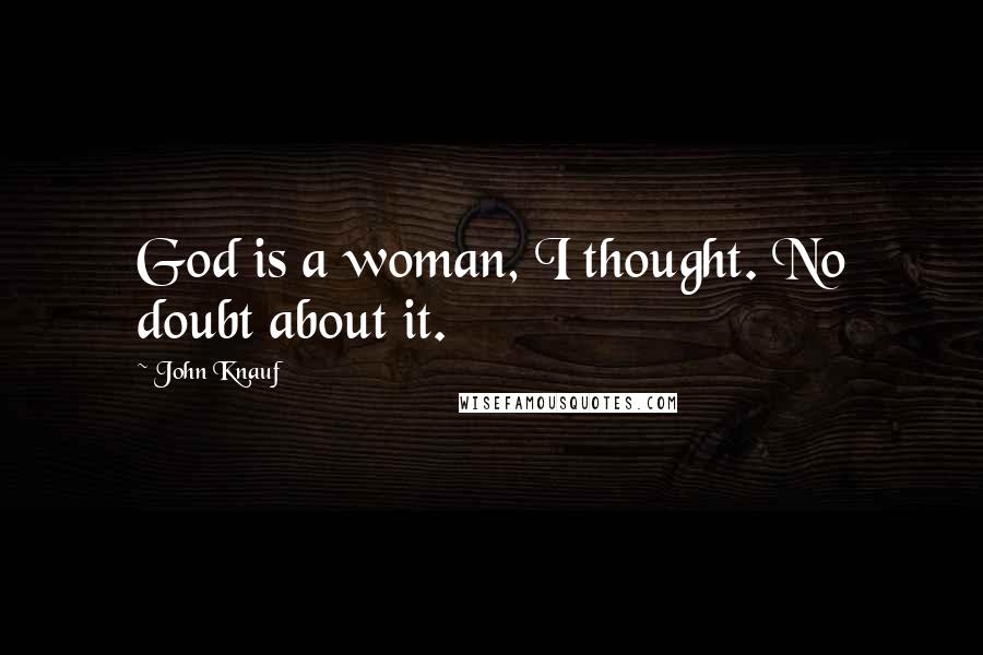 John Knauf Quotes: God is a woman, I thought. No doubt about it.