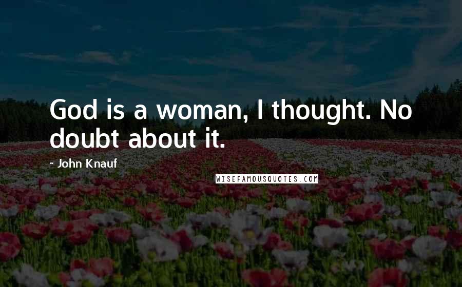 John Knauf Quotes: God is a woman, I thought. No doubt about it.