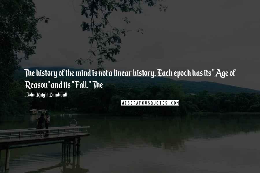 John Knight Lundwall Quotes: The history of the mind is not a linear history. Each epoch has its "Age of Reason" and its "Fall." The