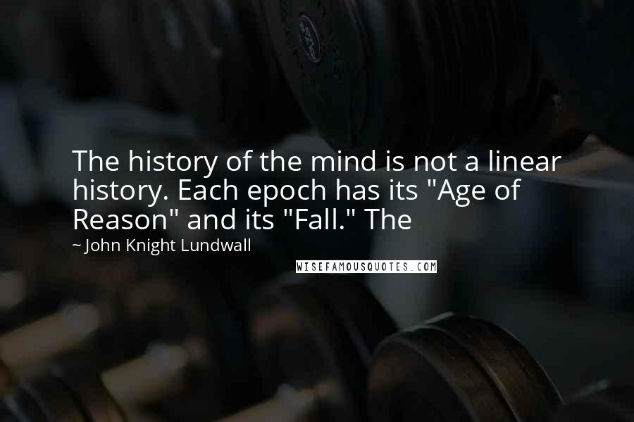 John Knight Lundwall Quotes: The history of the mind is not a linear history. Each epoch has its "Age of Reason" and its "Fall." The