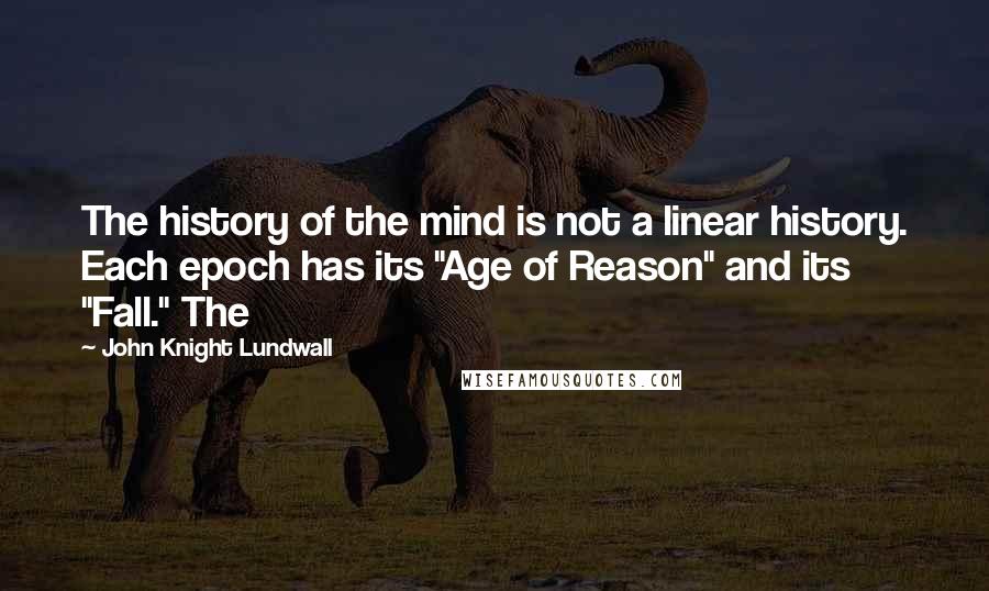 John Knight Lundwall Quotes: The history of the mind is not a linear history. Each epoch has its "Age of Reason" and its "Fall." The