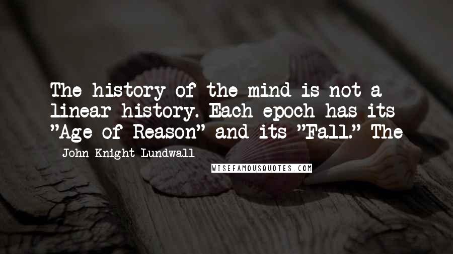 John Knight Lundwall Quotes: The history of the mind is not a linear history. Each epoch has its "Age of Reason" and its "Fall." The
