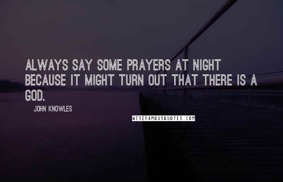 John Knowles Quotes: Always say some prayers at night because it might turn out that there is a God.