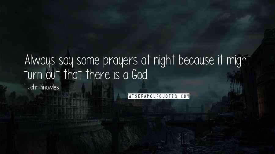 John Knowles Quotes: Always say some prayers at night because it might turn out that there is a God.