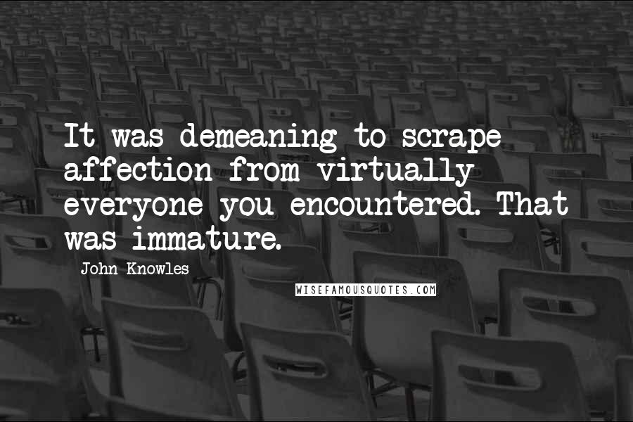 John Knowles Quotes: It was demeaning to scrape affection from virtually everyone you encountered. That was immature.