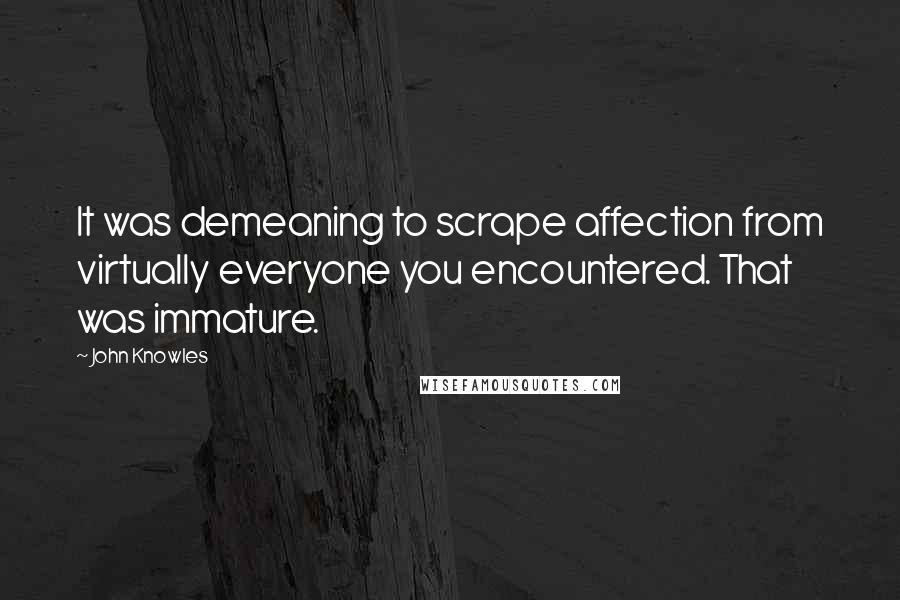 John Knowles Quotes: It was demeaning to scrape affection from virtually everyone you encountered. That was immature.