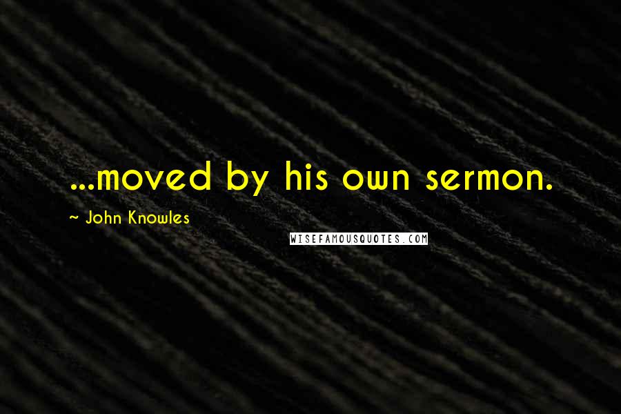 John Knowles Quotes: ...moved by his own sermon.