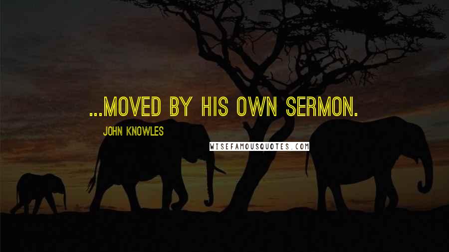 John Knowles Quotes: ...moved by his own sermon.