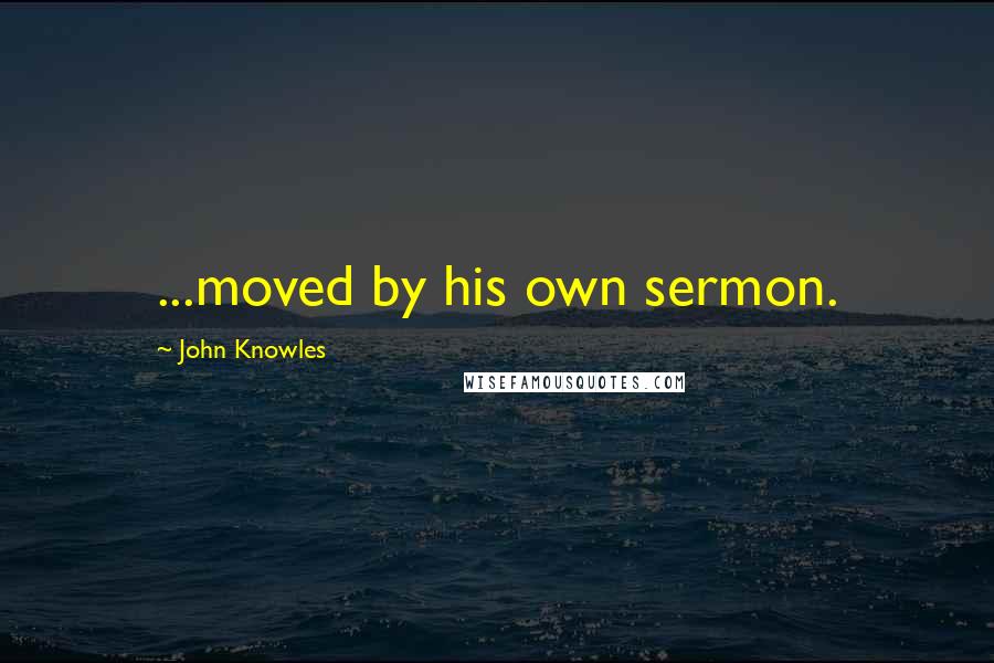 John Knowles Quotes: ...moved by his own sermon.