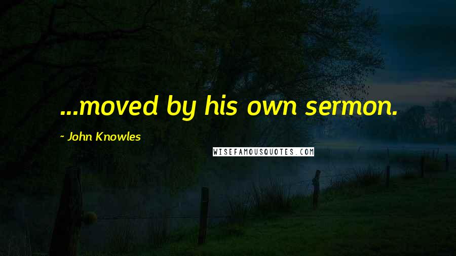 John Knowles Quotes: ...moved by his own sermon.