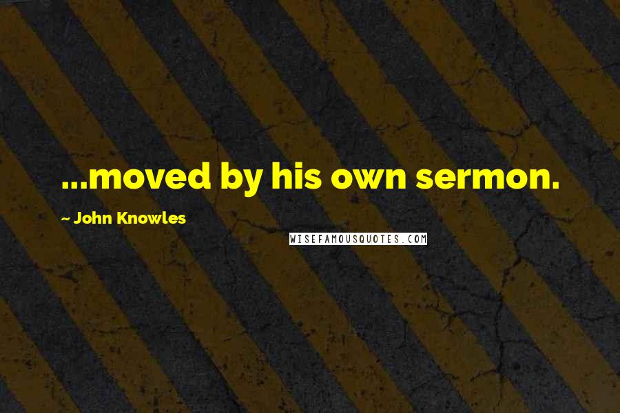 John Knowles Quotes: ...moved by his own sermon.