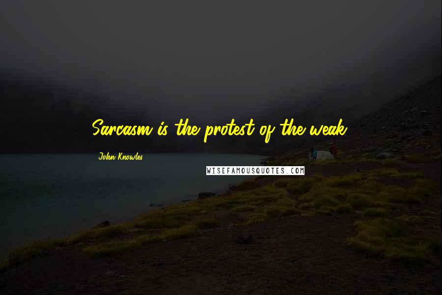 John Knowles Quotes: Sarcasm is the protest of the weak.